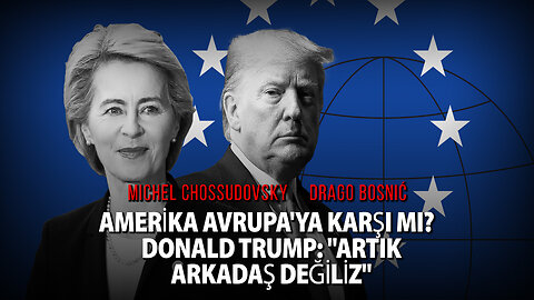 AMERİKA AVRUPA'YA KARŞI MI? DONALD TRUMP: "ARTIK ARKADAŞ DEĞİLİZ" - CHOSSUDOVSKY & BOSNIĆ