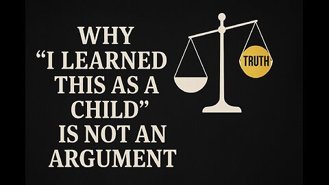 Why “I Learned This as a Child” Is Not an Argument