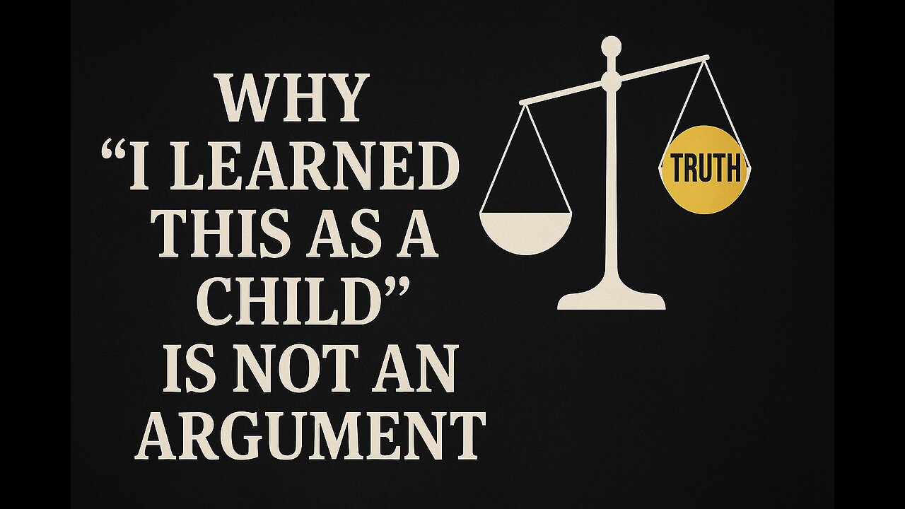 Why “I Learned This as a Child” Is Not an Argument