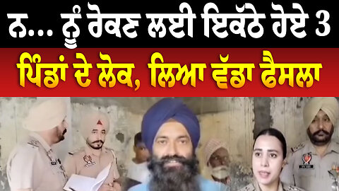 ਨ... ਨੂ ਰੋਕਣ ਲਈ ਇਕੱਠੇ ਹੋਏ 3 ਪਿੰਡਾਂ ਦੇ ਲੋਕ, ਲਿਆ ਵੱਡਾ ਫੈਸਲਾ