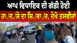 ਆਪ ਵਿਧਾਇਕ ਦੀ ਗੱਡੀ ਹੋਈ ਹਾ./ਦ./ਸੇ ਦਾ ਸ਼ਿ./ਕਾ./ਰ, ਦੇਖੋ ਤਸਵੀਰਾਂ