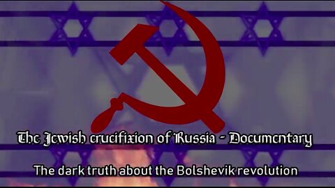 The Jewish Crucifixion of Russia - BOLSHEVIKS = COMMUNISTS = ZIONISTS = KHAZARIAN SATANISTS