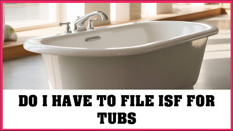 Do I Have To File ISF For Tubs