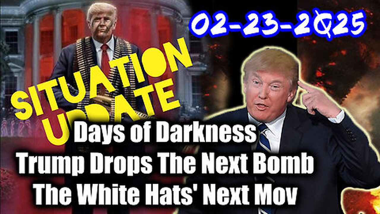 Situation Update 02-23-25 ~ Trump Drops The Next Bomb. Days of Darkness. The White Hats' Next Move