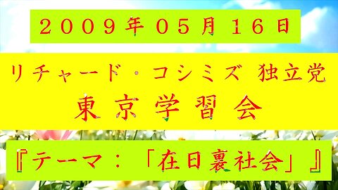 【2009年05月16日 ： 『 「 リチャード・コシミズ 独立党 東京学習会 」｟ 改良版 ｠』 】