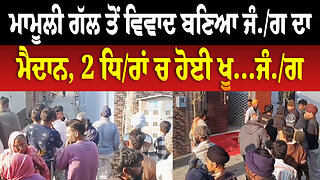 ਮਾਮੂਲੀ ਗੱਲ ਤੋਂ ਵਿਵਾਦ ਬਣਿਆ ਜੰ./ਗ ਦਾ ਮੈਦਾਨ, 2 ਧਿ/ਰਾਂ ਚ ਹੋਈ ਖੂ...ਜੰ./ਗ