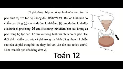 Toán 12: Cà phê đang chảy từ bộ lọc hình nón vào bình cà phê hình trụ với tốc độ không đổi 160cm^3/s