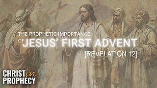 The PROPHETIC IMPORTANCE of Jesus' First Advent | Revelation 12