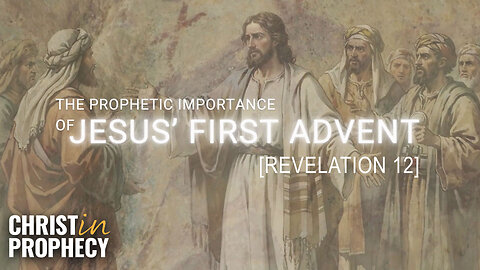 The PROPHETIC IMPORTANCE of Jesus' First Advent | Revelation 12