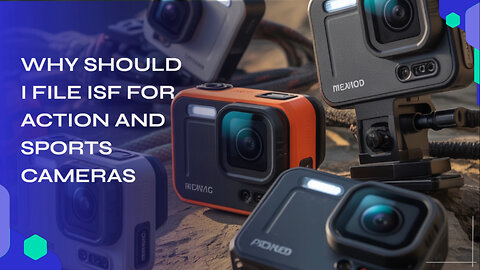 Why Should I File ISF For Action And Sports Cameras
