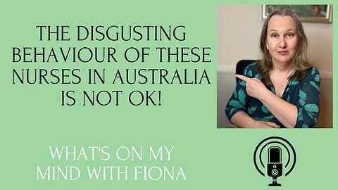 Episode 24 The Disgusting Behaviour of these Nurses in Australia is NOT OK