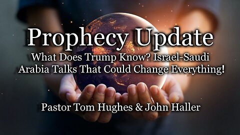 Prophecy Update: What Does Trump Know? Israel-Saudi Arabia Talks That Could Change Everything