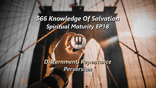 566 Knowledge Of Salvation - Spiritual Maturity EP18 - Discernment, Repentance, Perversion