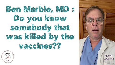 Ben Marble, MD : Do you know somebody that was killed by the vaccines??