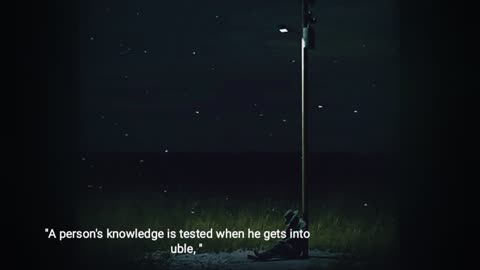 A person’s true knowledge is tested in times of trouble.
