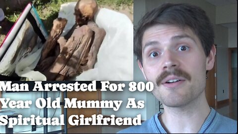 Man Arrested for Keeping 800 Year Old Mummy as Spiritual Girlfriend