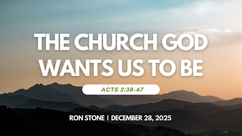 2025-12-28 - The Church God Wants Us to Be (Acts 2:38-47) - Pastor Ron Stone