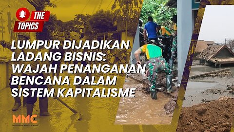Lumpur Dijadikan Ladang Bisnis: Wajah Penanganan Bencana dalam Sistem Kapitalisme | The Topics