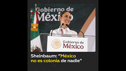 Sheinbaum reafirma que México es un país libre y soberano