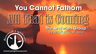 You Cannot Fathom All That is Coming ~ The Arcturian Group By Marilyn Raffaele