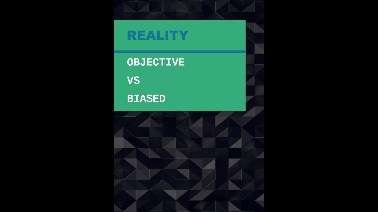 REALITY: Objective Vs Biased