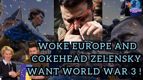 WOKE EUROPE AND COKEHEAD ZELENSKY WANT WORLD WAR 3 !