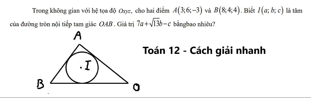 Không gian Oxyz,cho hai điểmA(3;6;-3) và B(8;4;4). Biết I(a;b;c) là tâm đường tròn nội tiếp tam giác