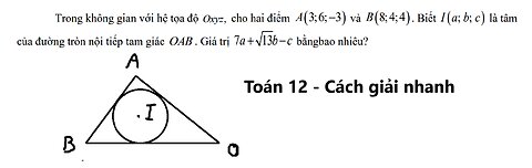 Không gian Oxyz,cho hai điểmA(3;6;-3) và B(8;4;4). Biết I(a;b;c) là tâm đường tròn nội tiếp tam giác