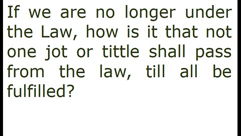 If we are no longer under the Law, how is it that the Law shall not pass till all be fulfilled?