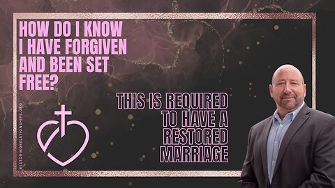 How Do I Know I Have Forgiven and Been Set Free? Required to Have a Restored Marriage