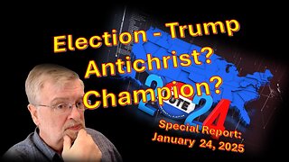 Election, Trump, Antichrist? Champion? Special Report – January 24, 2025