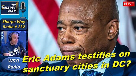 Sharpe Way Radio # 232: Eric Adams testifies on sanctuary cities in DC? WYSL Radio at 1pm.