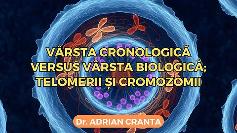 Vârsta cronologică versus vârsta biologică; telomerii și cromozomii