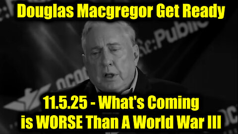Douglas Macgregor Get Ready 11.5.25 - What's Coming is WORSE Than A World War III