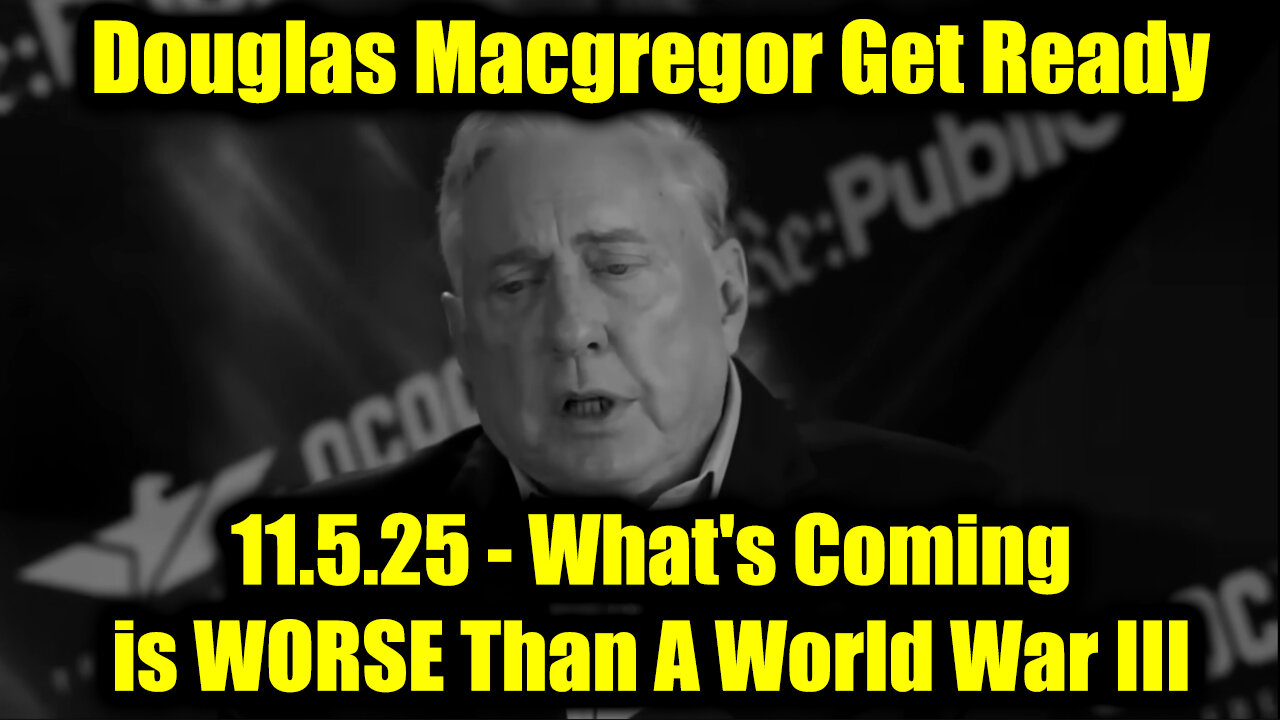 Douglas Macgregor Get Ready 11.5.25 - What's Coming is WORSE Than A World War III