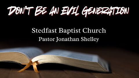 Don't Be an Evil Generation - Pastor Jonathan Shelley | Stedfast Baptist Church