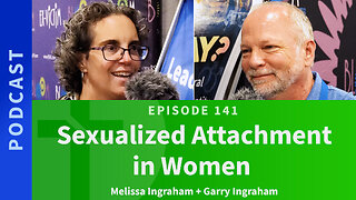 141: Sexualized Attachments in Women | Melissa Ingraham & Garry Ingraham