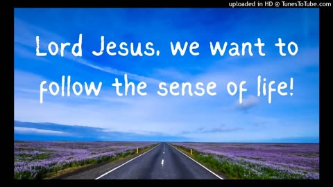 Lord Jesus, we want to follow the sense of life!