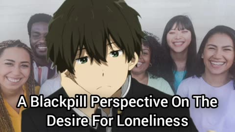 The Desire For Loneliness (From A Blackpill Perspective)