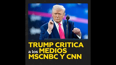 Trump arremete contra los medios de comunicación MSNBC y CNN