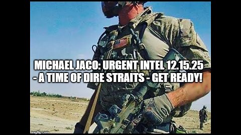 Michael Jaco: Urgent Intel 12.15.25 - A Time of DIRE STRAITS - Get Ready!