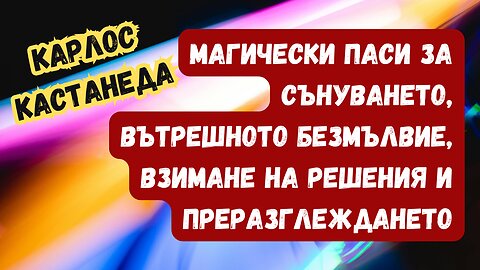 КАСТАНЕДА: Паси в помощ на сънуването, вътрешното безмълвие, взимане на решения и преразглеждането