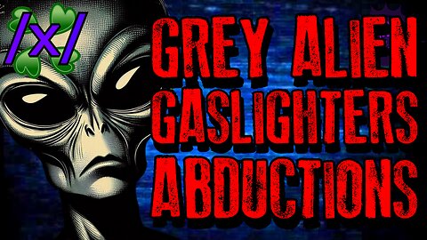 Grey Alien Gaslighters Committing Abductions | 4chan /x/ UFO Conspiracy Greentext Stories Thread