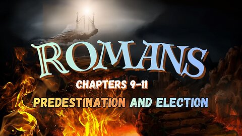 Romans Chapters 9 thru 11 Part 2 (Predestination and Election)