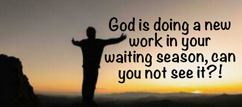 God is doing a new work in your waiting season, can you not see it?!