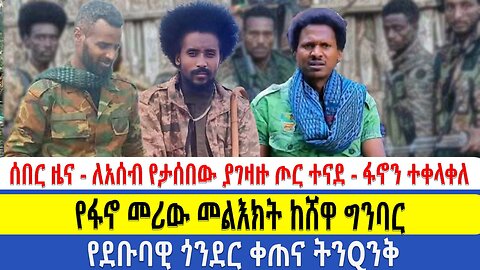 ሰበር ዜና - ለአሰብ የታሰበው ያገዛዙ ጦር ተናደ - ፋኖን ተቀላቀለ | የፋኖ መሪው መልእክት ከሸዋ ግንባር | የደቡባዊ ጎንደር ቀጠና ትንQንቅ