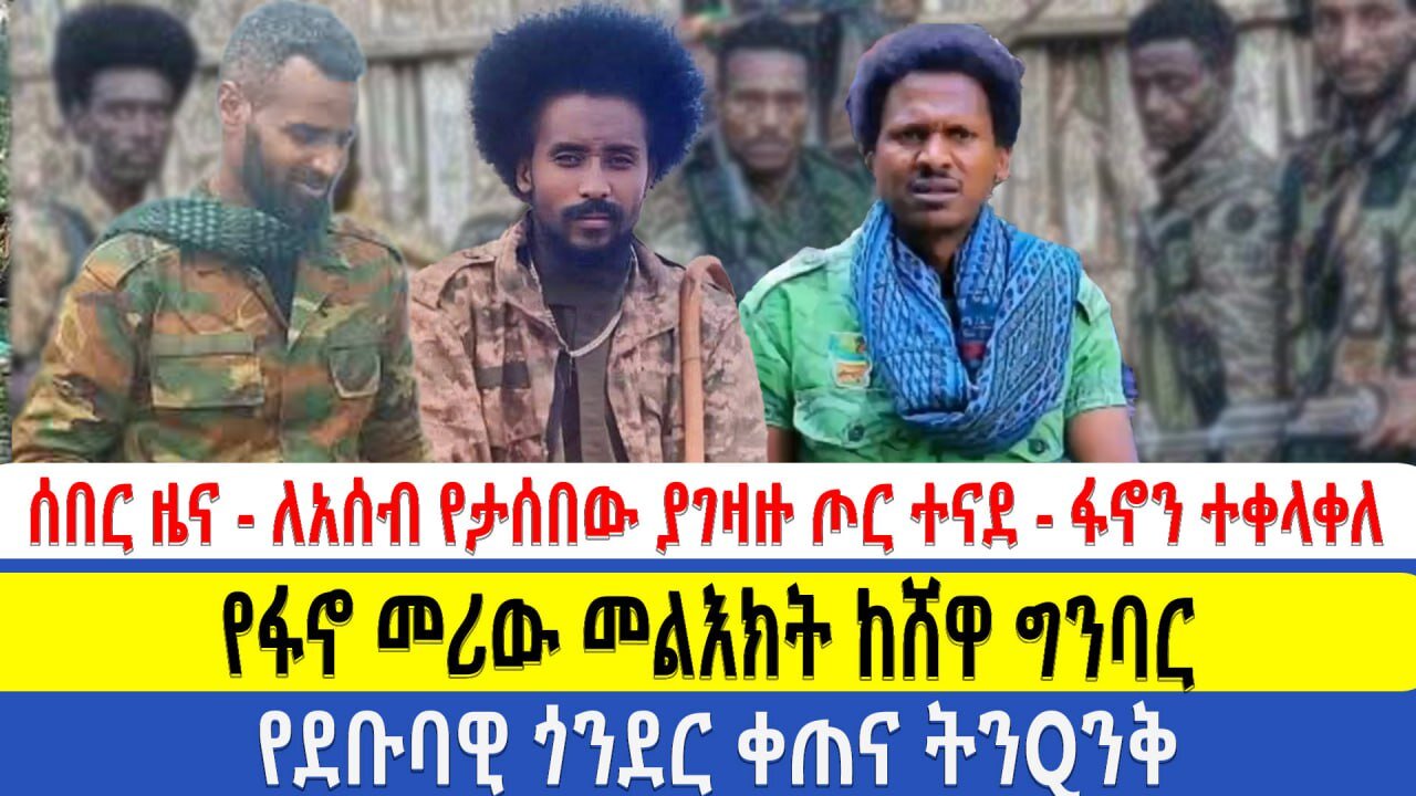 ሰበር ዜና - ለአሰብ የታሰበው ያገዛዙ ጦር ተናደ - ፋኖን ተቀላቀለ | የፋኖ መሪው መልእክት ከሸዋ ግንባር | የደቡባዊ ጎንደር ቀጠና ትንQንቅ