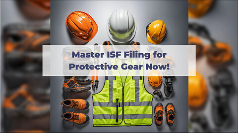 Mastering the Customs Clearance Process: Filing an ISF for Protective Gear