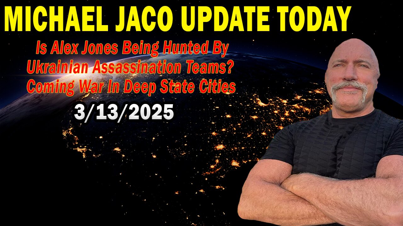 Michael Jaco Situation Update Mar 13: "Is Alex Jones Being Hunted By Ukrainian Assassination Teams? Coming War In Deep State Cities"