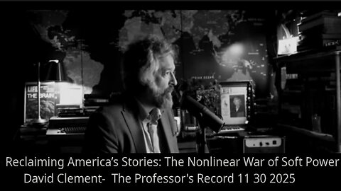Reclaiming America’s Stories - The Nonlinear War of Soft Power - The Professor's Record 11-30-2025